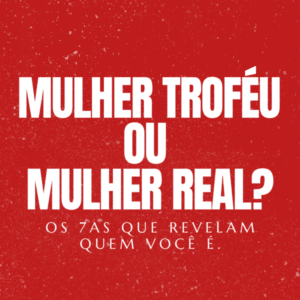 MULHER TROFÉU OU MULHER REAL?